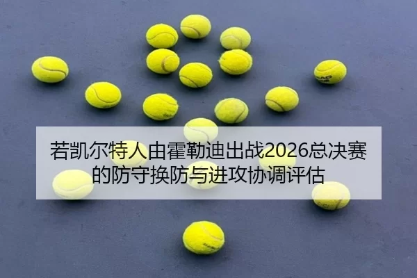 ruo-kai-er-te-ren-you-huo-lei-di-chu-zhan-zong-jue-sai-de-fang-shou-huan-fang-yu-jin-gong-xie-tiao-ping-gu-2-387.jpg