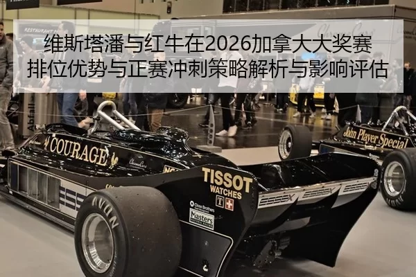 维斯塔潘与红牛在2026加拿大大奖赛排位优势与正赛冲刺策略解析与影响评估
