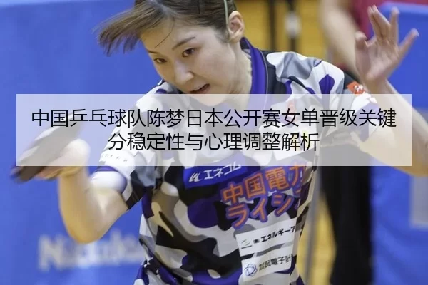 中国乒乓球队陈梦日本公开赛女单晋级关键分稳定性与心理调整解析